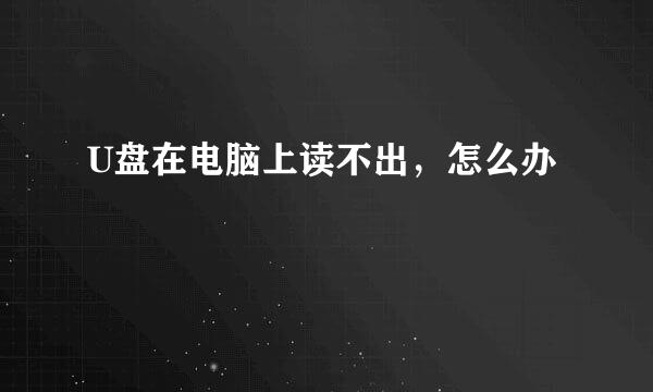 U盘在电脑上读不出，怎么办