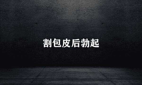 割包皮后勃起