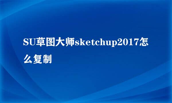 SU草图大师sketchup2017怎么复制