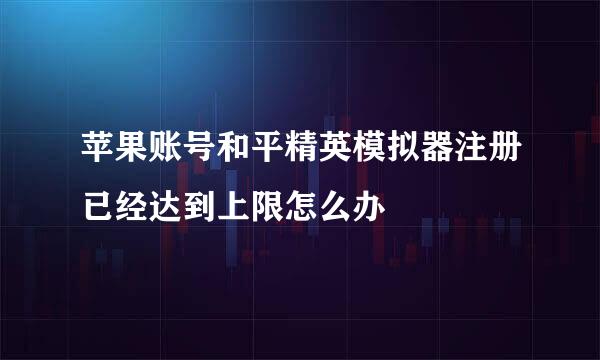 苹果账号和平精英模拟器注册已经达到上限怎么办