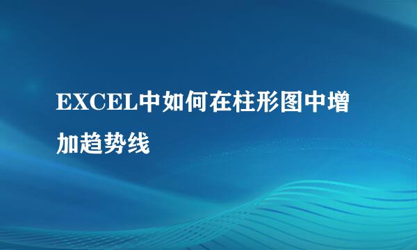 EXCEL中如何在柱形图中增加趋势线