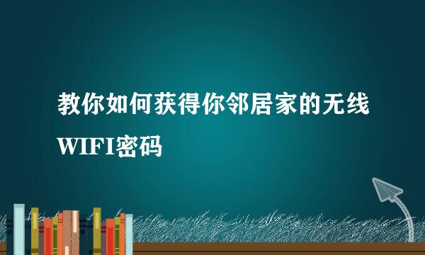 教你如何获得你邻居家的无线WIFI密码