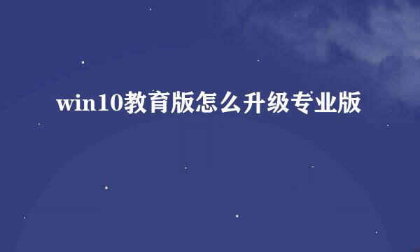 win10教育版怎么升级专业版