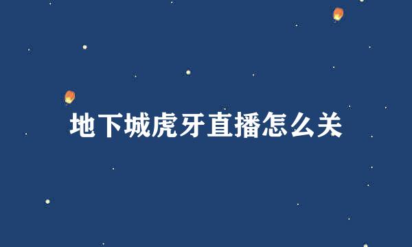 地下城虎牙直播怎么关