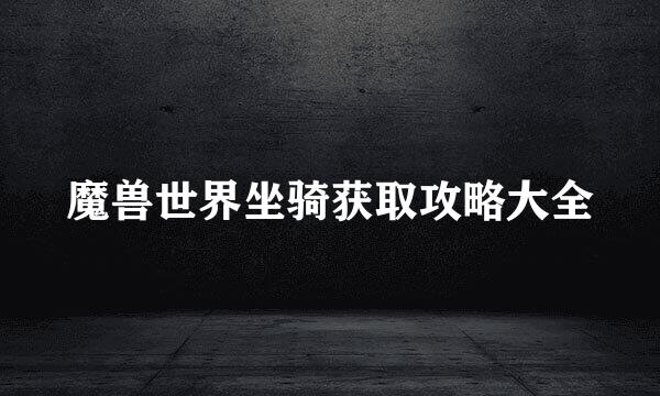 魔兽世界坐骑获取攻略大全