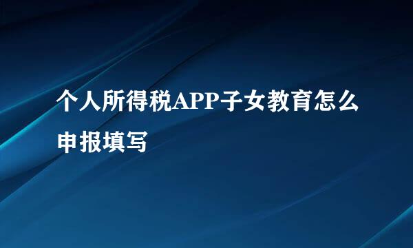 个人所得税APP子女教育怎么申报填写