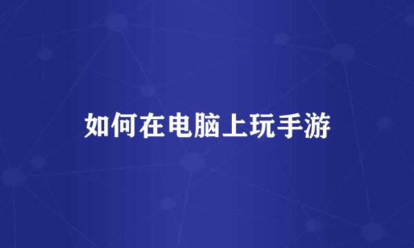 如何在电脑上玩手游