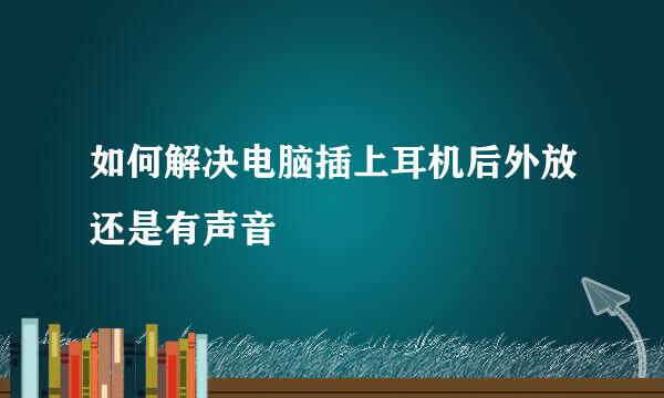 如何解决电脑插上耳机后外放还是有声音