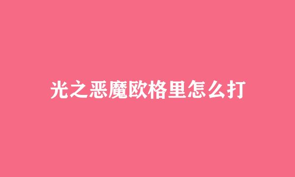 光之恶魔欧格里怎么打