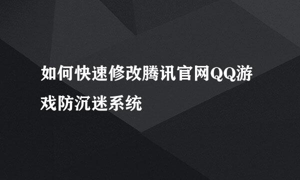 如何快速修改腾讯官网QQ游戏防沉迷系统