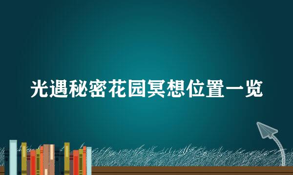 光遇秘密花园冥想位置一览