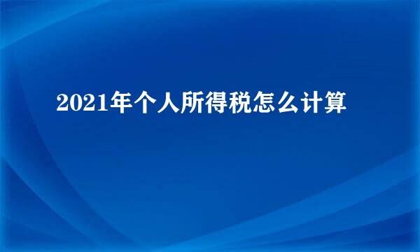 2021年个人所得税怎么计算