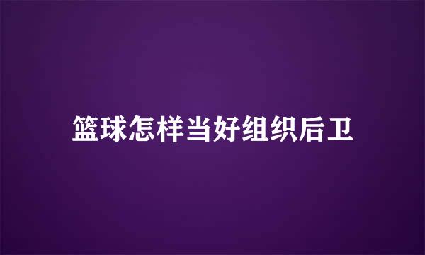 篮球怎样当好组织后卫