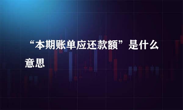 “本期账单应还款额”是什么意思