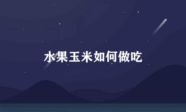 水果玉米如何做吃