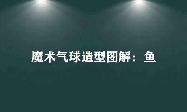 魔术气球造型图解：鱼