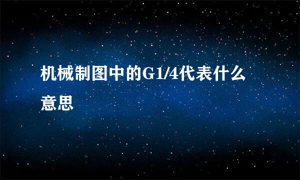 机械制图中的G1/4代表什么意思