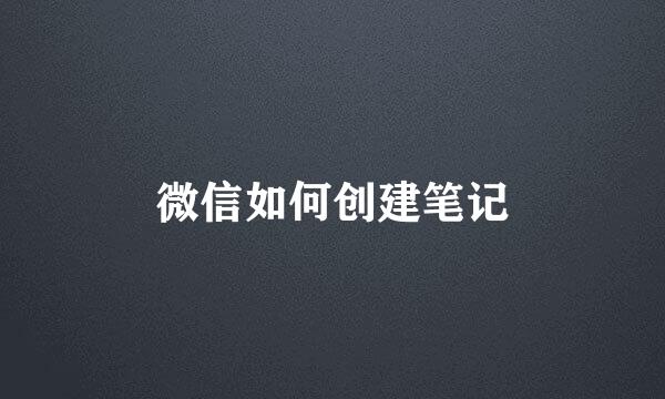 微信如何创建笔记