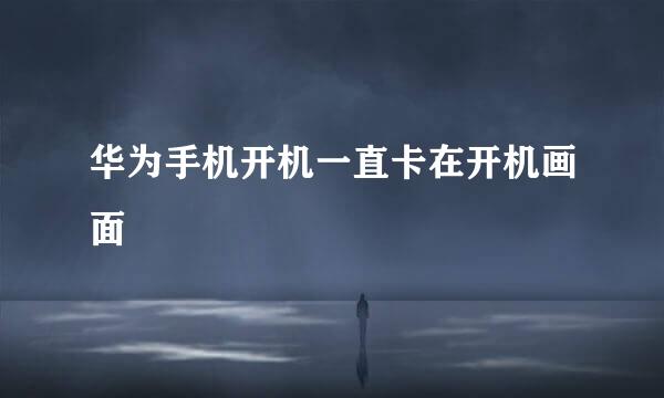 华为手机开机一直卡在开机画面