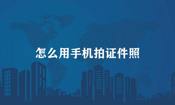 怎么用手机拍证件照