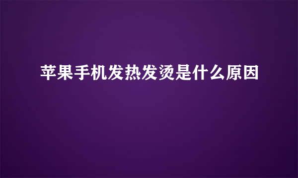 苹果手机发热发烫是什么原因