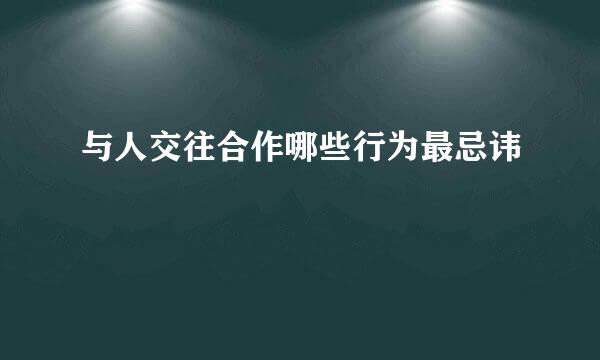 与人交往合作哪些行为最忌讳