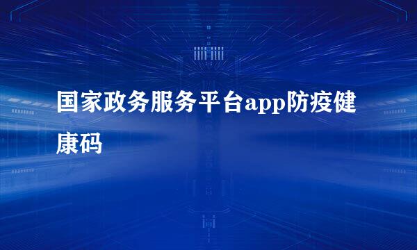 国家政务服务平台app防疫健康码