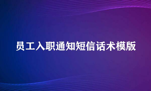 员工入职通知短信话术模版