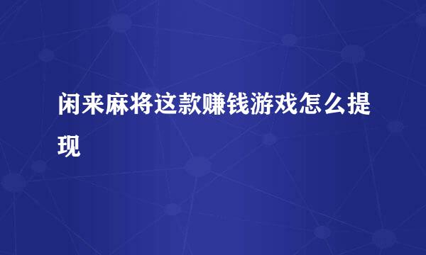 闲来麻将这款赚钱游戏怎么提现