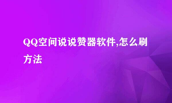 QQ空间说说赞器软件,怎么刷方法