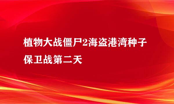 植物大战僵尸2海盗港湾种子保卫战第二天