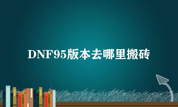 DNF95版本去哪里搬砖