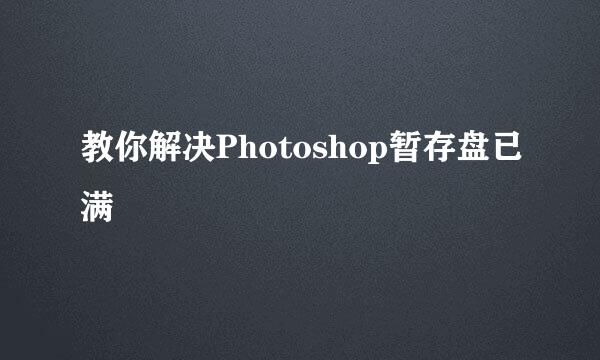 教你解决Photoshop暂存盘已满