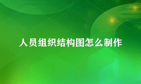 人员组织结构图怎么制作