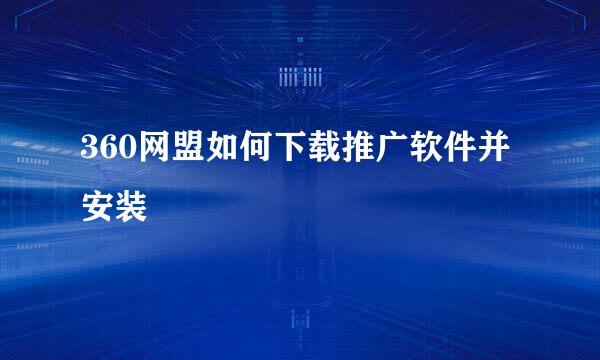 360网盟如何下载推广软件并安装