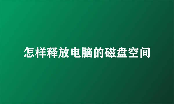 怎样释放电脑的磁盘空间
