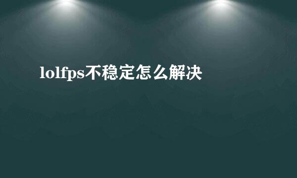 lolfps不稳定怎么解决
