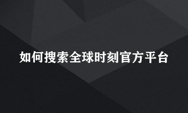 如何搜索全球时刻官方平台