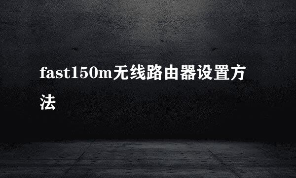 fast150m无线路由器设置方法