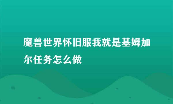 魔兽世界怀旧服我就是基姆加尔任务怎么做