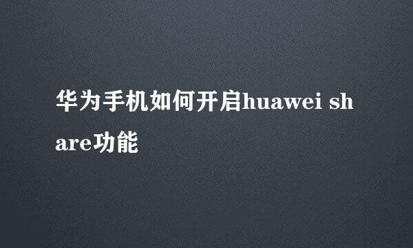 华为手机如何开启huawei share功能