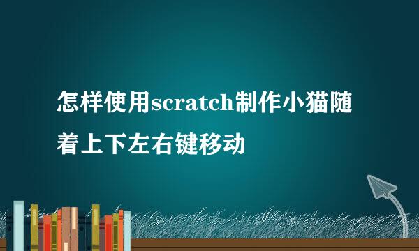 怎样使用scratch制作小猫随着上下左右键移动