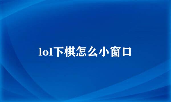 lol下棋怎么小窗口