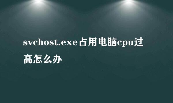 svchost.exe占用电脑cpu过高怎么办