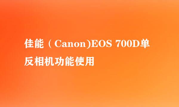 佳能（Canon)EOS 700D单反相机功能使用