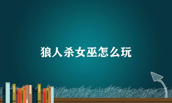 狼人杀女巫怎么玩