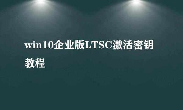 win10企业版LTSC激活密钥教程