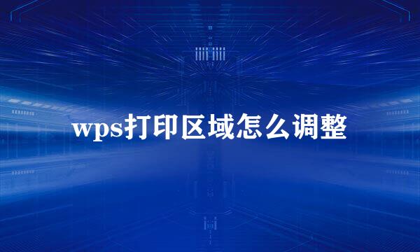 wps打印区域怎么调整