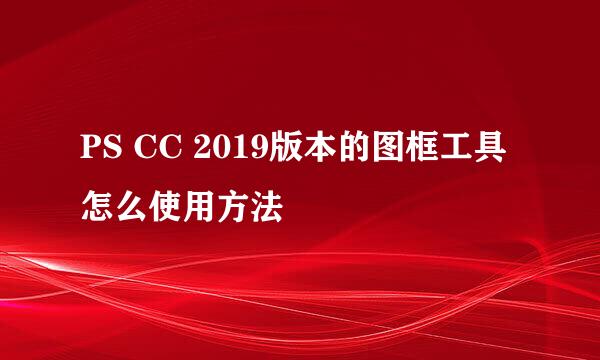 PS CC 2019版本的图框工具怎么使用方法