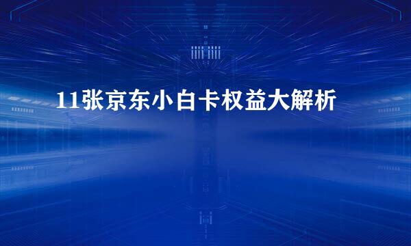 11张京东小白卡权益大解析
